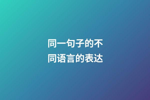 同一句子的不同语言的表达