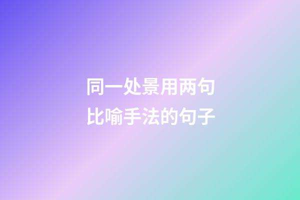 同一处景用两句比喻手法的句子