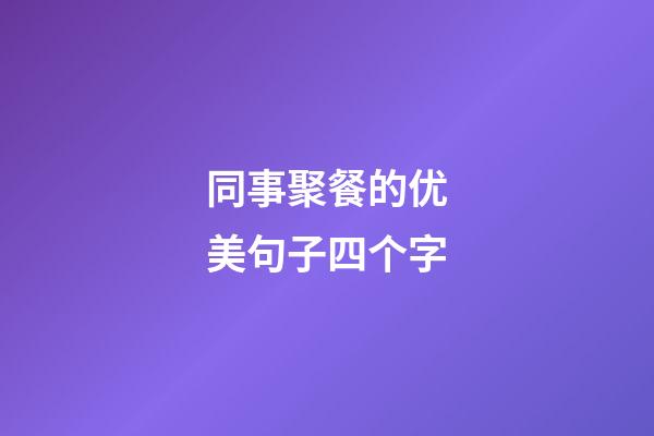 同事聚餐的优美句子四个字