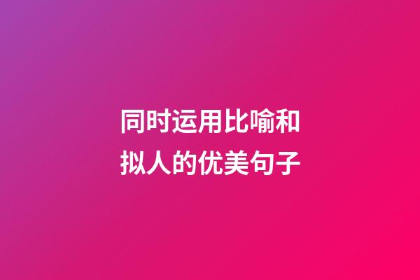 同时运用比喻和拟人的优美句子