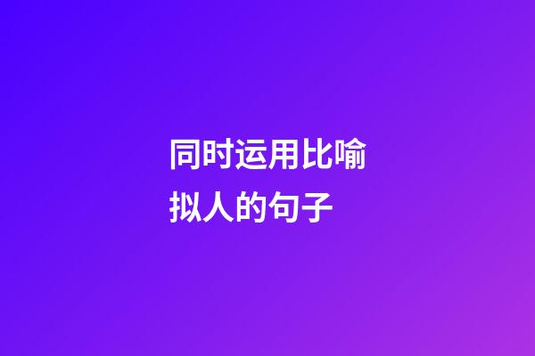 同时运用比喻拟人的句子