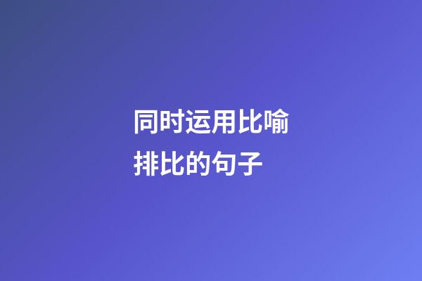 同时运用比喻排比的句子