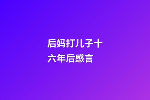 后妈打儿子十六年后感言