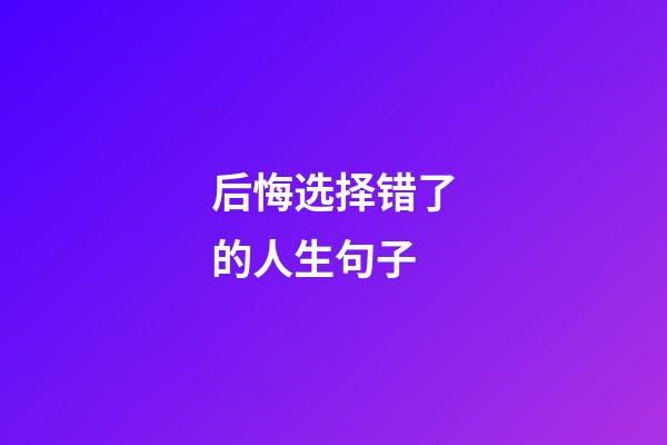 后悔选择错了的人生句子