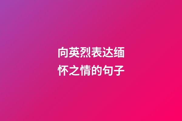 向英烈表达缅怀之情的句子