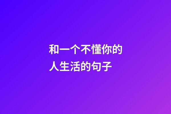 和一个不懂你的人生活的句子