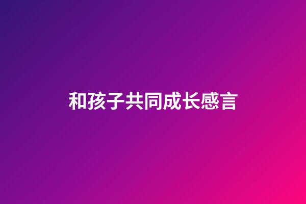 和孩子共同成长感言