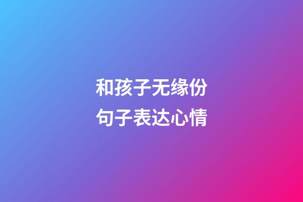 和孩子无缘份句子表达心情