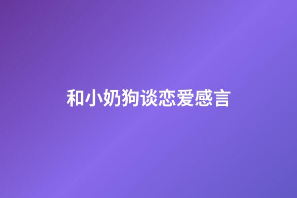 和小奶狗谈恋爱感言