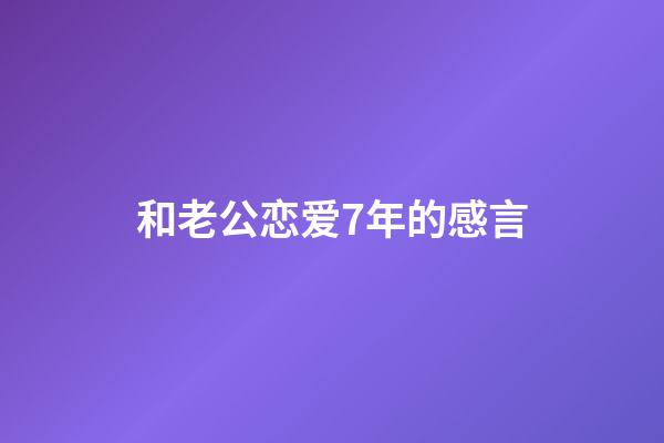 和老公恋爱7年的感言