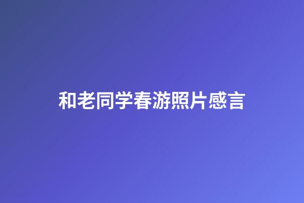 和老同学春游照片感言