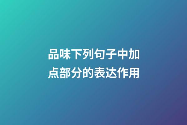 品味下列句子中加点部分的表达作用