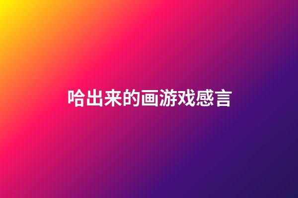 哈出来的画游戏感言