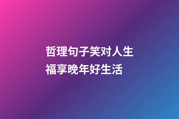 哲理句子笑对人生福享晚年好生活