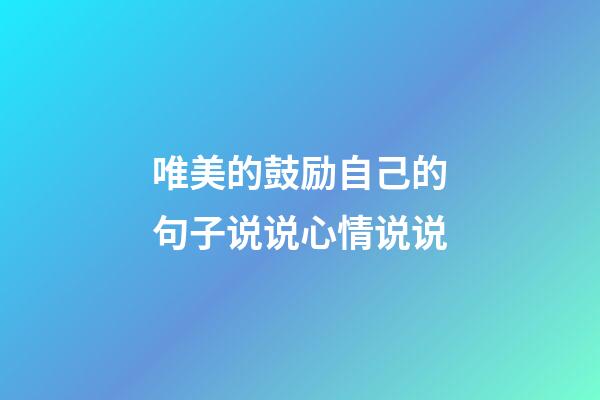 唯美的鼓励自己的句子说说心情说说