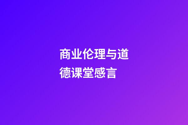 商业伦理与道德课堂感言