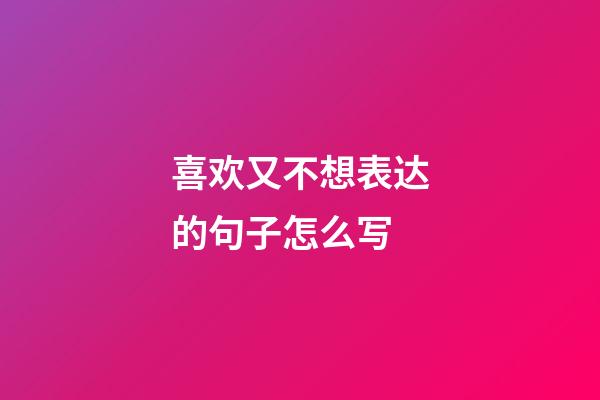 喜欢又不想表达的句子怎么写