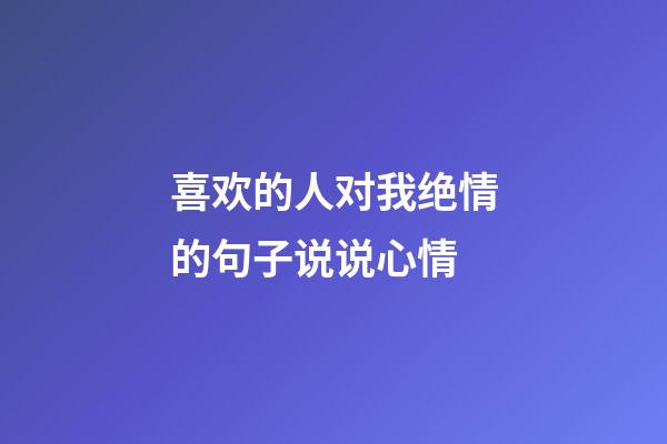 喜欢的人对我绝情的句子说说心情