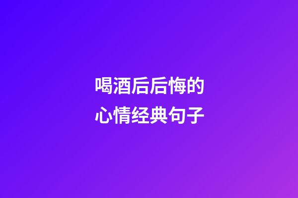 喝酒后后悔的心情经典句子