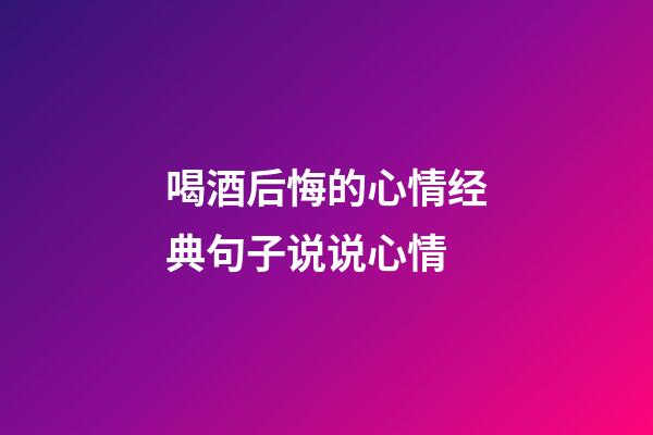 喝酒后悔的心情经典句子说说心情