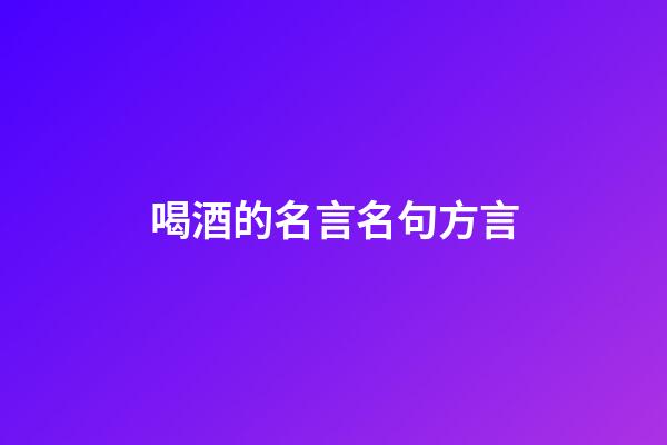 喝酒的名言名句方言