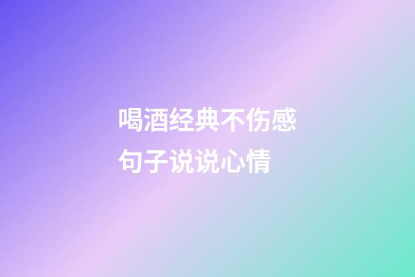 喝酒经典不伤感句子说说心情