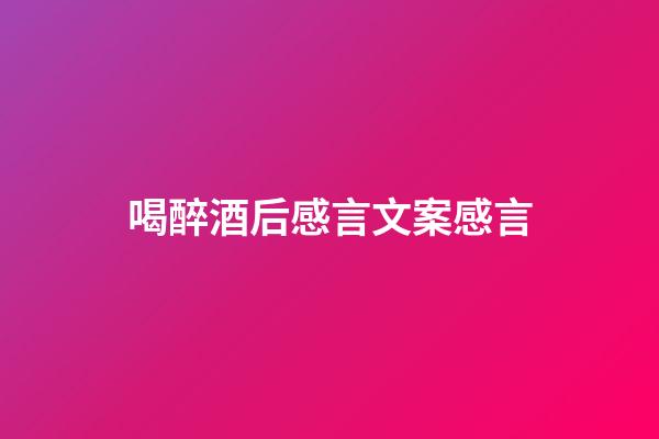 喝醉酒后感言文案感言