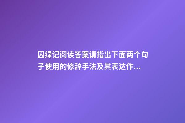 囚绿记阅读答案请指出下面两个句子使用的修辞手法及其表达作用