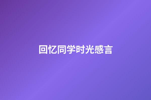 回忆同学时光感言