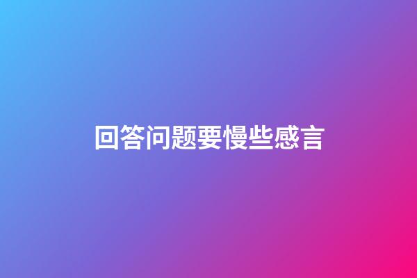 回答问题要慢些感言