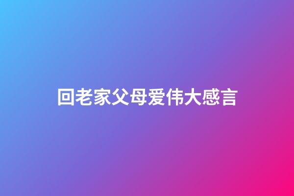 回老家父母爱伟大感言