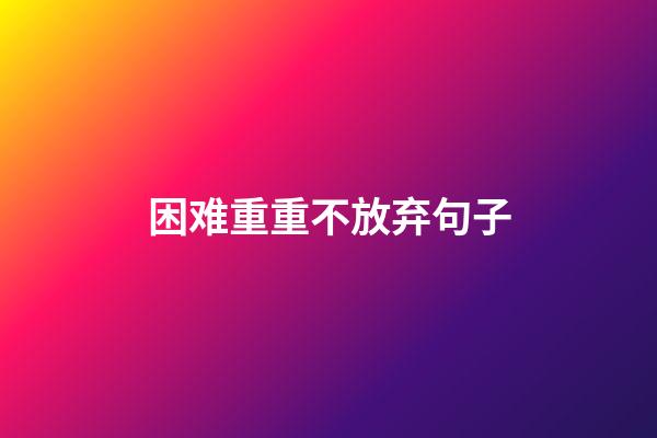 困难重重不放弃句子