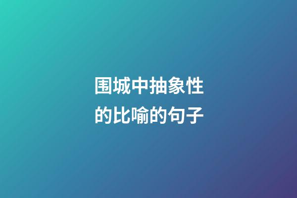 围城中抽象性的比喻的句子