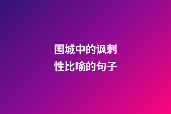 围城中的讽刺性比喻的句子