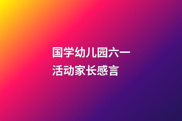 国学幼儿园六一活动家长感言