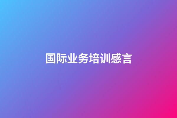 国际业务培训感言