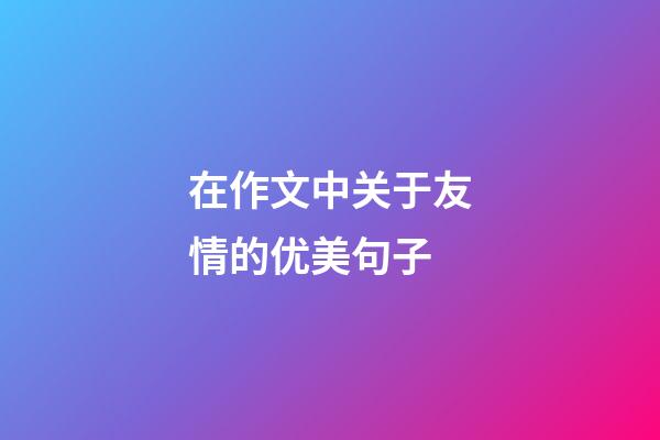 在作文中关于友情的优美句子