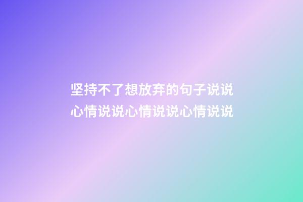 坚持不了想放弃的句子说说心情说说心情说说心情说说