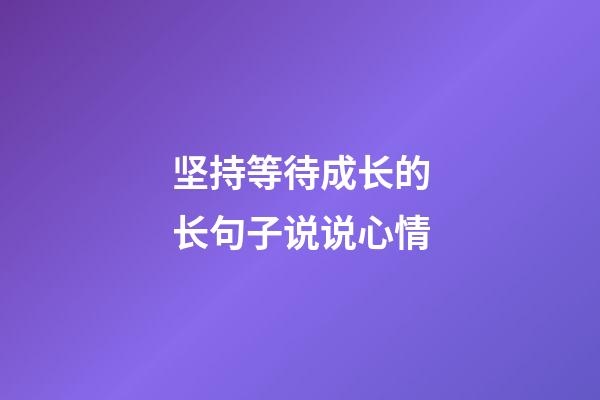 坚持等待成长的长句子说说心情