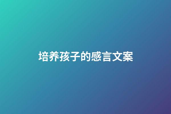 培养孩子的感言文案