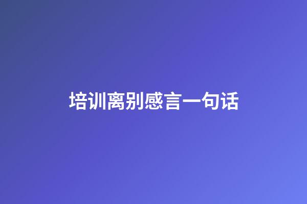 培训离别感言一句话