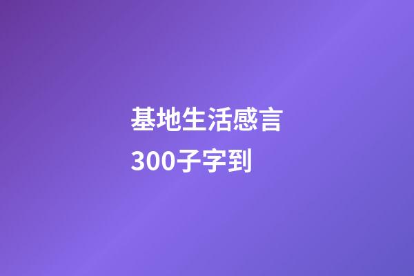 基地生活感言300子字到