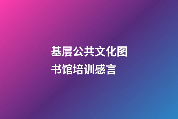 基层公共文化图书馆培训感言