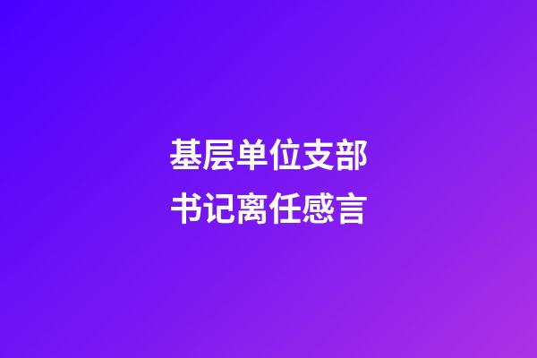 基层单位支部书记离任感言