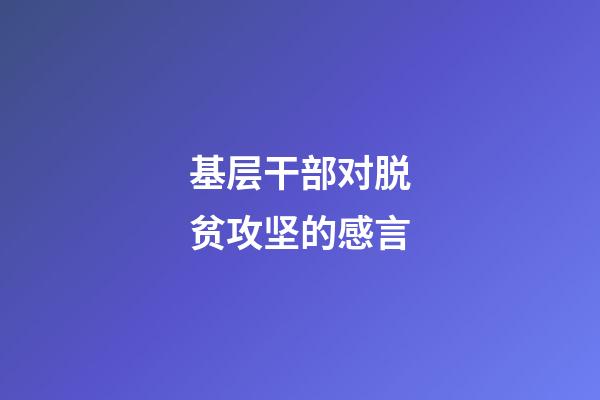 基层干部对脱贫攻坚的感言