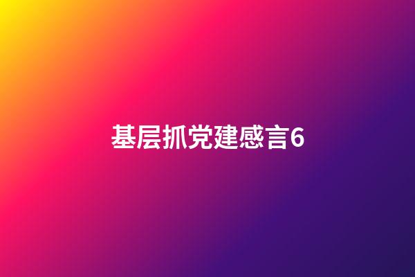 基层抓党建感言6