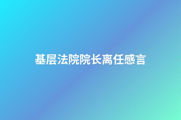 基层法院院长离任感言