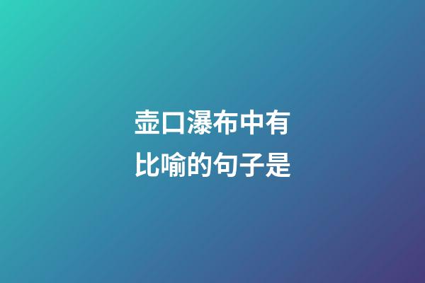 壶口瀑布中有比喻的句子是