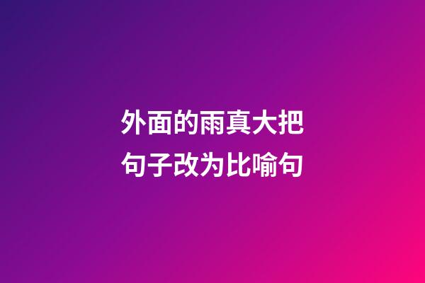 外面的雨真大把句子改为比喻句