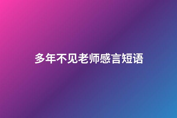 多年不见老师感言短语